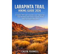 LARAPINTA TRAIL HIKING GUIDE 2026: “A Complete 2026 Guide to Australia’s Iconic Outback Trek - Route Breakdown, Best Sections, Campsites, Permits, ... Across the World’s Most Breathtaking Trails)
