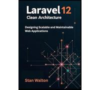 Laravel 12 Clean Architecture: Designing Scalable and Maintainable Web Applications: SOLID Principles, Domain-Driven Design, Testing & Deployment for Production-Grade Projects