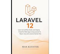 Laravel 12 for Web Developers: Learn to Scaffold, Build, and Deploy Powerful Web Apps Using Laravel 12, React, Vue and Livewire Starter Kits