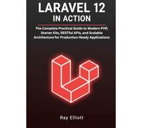 Laravel 12 in Action: The Complete Practical Guide to Modern PHP, Starter Kits, RESTful APIs, and Scalable Architecture for Production-Ready Applications