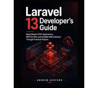 Laravel 13 Developer's Guide: Build Modern PHP Applications, RESTful APIs, and Scalable Web Solutions Through Practical Projects