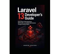 Laravel 13 Developer's Guide: Build Modern PHP Applications, RESTful APIs, and Scalable Web Solutions Through Practical Projects