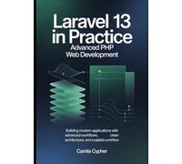 Laravel 13 in Practice Advanced PHP Web Development: Building Modern Applications with Advanced Workflows, Clean Architecture, and Scalable Workflow (Modern Laravel Development Series)
