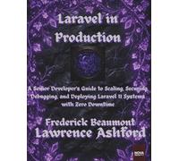 Laravel in Production: A Senior Developer’s Guide to Scaling, Securing, Debugging, and Deploying Laravel 11 Systems with Zero Downtime