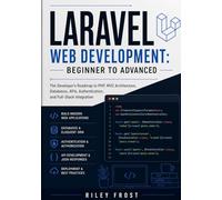 Laravel Web Development: Beginner to Advanced: The Developer’s Roadmap to PHP, MVC Architecture, Databases, APIs, Authentication, and Full-Stack Integration