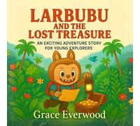 Larbubu and the Lost Treasure: An Exciting Adventure Story for Young Explorers Featuring Treasure Maps, Exciting Challenges, Loyal Friends and Big Discoveries (The Larbubu Adventure Series)