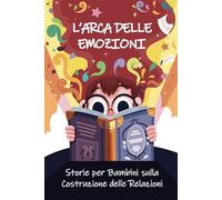 L'Arca delle Emozioni: Storie per bambini sulla costruzione delle relazioni , la crescita e lo sviluppo personale (Libri sulla gestione delle emozioni e sulla crescita personale per bambini)
