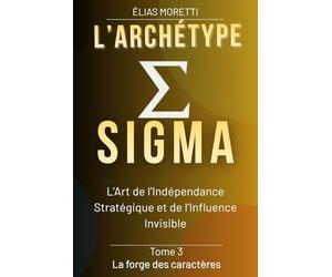 L'archétype SIGMA: L’art de l’Indépendance stratégique et de l’influence invisible (La forge des caractères)