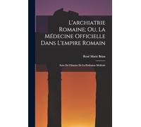 L'archiatrie Romaine; Ou, La Médecine Officielle Dans L'empire Romain: Suite De L'histoire De La Profession Médicale