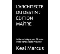 L'ARCHITECTE DU DESTIN : ÉDITION MAÎTRE: Le Manuel Intégral pour Bâtir une Vie de Richesse et de Puissance