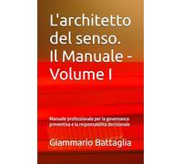 L'architetto del senso. Il Manuale - Volume I: Manuale professionale per la governance preventiva e la responsabilità decisionale (L’Architetto del Senso - Governance Preventiva)