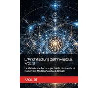 L'Architettura dell'Invisibile, Vol. 3: La Materia e le Forze - particelle, simmetrie e i numeri del Modello Standard derivati