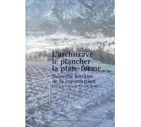 L'architrave, le plancher, la plate-forme: Nouvelle histoire de la construction.
