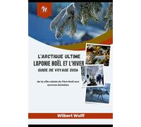 L'Arctique ultime Laponie Noël et l'hiver Guide de voyage 2026: de la ville natale du Père Noël aux aurores boréales