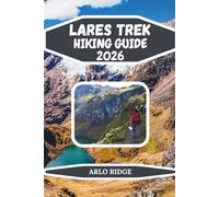 LARES TREK HIKING GUIDE 2026: Explore Peru’s High-Altitude Trails, Glacial Lakes & Authentic Andean Villages on the Journey to Machu Picchu: 114 (Trek Beyond Borders Guides)