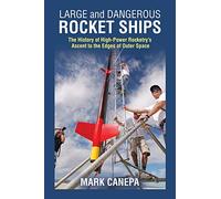 Large and Dangerous Rocket Ships: The History of High-Power Rocketry's Ascent to the Edges of Outer Space