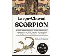 LARGE-CLAWED SCORPION: Breeding, Selecting, Feeding, Health Care, Behaviour, Habitat And Everything You Need To Know About Keeping Large-Clawed Scorpions As Home Pets.