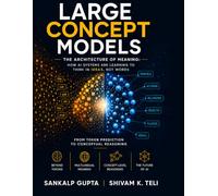 Large Concept Models: The Architecture of Meaning: How AI Systems Are Learning to Think in Ideas, Not Words (The AI Masterclass Series)