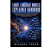 Large Language Models Explained Handbook: A Practical Guide to Generative AI, Transformers, Prompt Engineering, RAG, Agentic Systems, and Real-World LLM Development with Production Best Practices