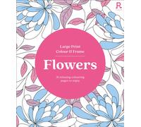 Large Print Colour & Frame - Flowers : 31 Relaxing Colouring Pages to Enjoy