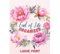 Large Print End of Life Organizer: Planner for Last Wishes, Medical Care, Final Arrangements, Family Legacy, and Funeral Planning