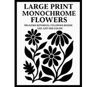 Large Print Monochrome Flowers: Relaxing Botanical Coloring Book for Adults - Use Just One Color! 100 Simple Floral Line Art Pages for Calm and Creativity