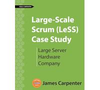 Large-Scale Scrum (LeSS) Case Study: Large Server Hardware Company (Agile Carpentry LeSS Case Study)