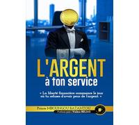 L'argent à ton service: Reprends le pouvoir sur tes finances et bâtis un avenir de liberté