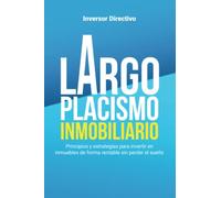 Largoplacismo Inmobiliario: Principios y estrategias para invertir en inmuebles de forma rentable sin perder el sueño (Inversión Inmobiliaria)