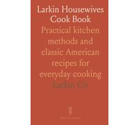 Larkin Housewives Cook Book: Practical kitchen methods and classic American recipes for everyday cooking