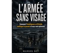 L'ARMÉE SANS VISAGE: Comment l'intelligence Artificielle confisque le pouvoir et nous rend optionnels