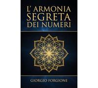 L'Armonia Segreta dei Numeri: Come la matematica dei Sumeri svela la geometria sacra e il potere delle frequenze sonore per ritrovare l'armonia universale