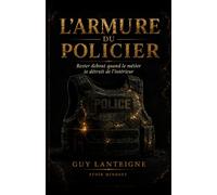 L'Armure du policier: Rester debout quand le métier te détruit de l’intérieur
