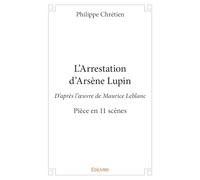 L'Arrestation d'Arsène Lupin: D'après l'œuvre de Maurice Leblanc - Pièce en 11 scènes