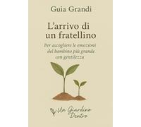 L'arrivo di un fratellino: Per accogliere le emozioni del bambino più grande con gentilezza: 2 (Il Giardino Dentro - Genitori)