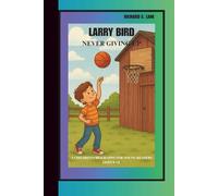 LARRY BIRD: NEVER GIVING UP: A CHILDREN’S BIOGRAPHY BOOK FOR YOUNG READERS ( AGES 8-12)