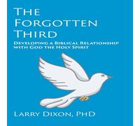 Larry Dixon The Forgotten Third: Developing a Biblical Relationship with God Larry Dixon Multicolor
