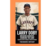 Larry Doby: Breaking Barriers, Changing the Game: The Untold Story of Baseball’s Forgotten Pioneer