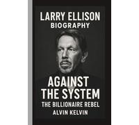 LARRY ELLISON: AGAINST THE SYSTEM: THE BILLIONAIRE REBEL