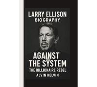 LARRY ELLISON: AGAINST THE SYSTEM: THE BILLIONAIRE REBEL