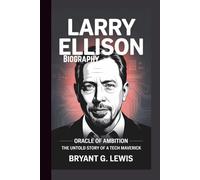 Larry Ellison Biography: Oracle of Ambition-The Untold Story of a Tech Maverick