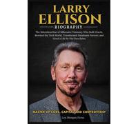LARRY ELLISON BIOGRAPHY: The Relentless Rise of Billionaire Visionary Who Built Oracle, Rewired the Tech World, Transformed Databases Forever, and Lived Life by His Own Rules