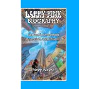 LARRY FINK BIOGRAPHY: Lessons in Investment, Innovation, and Influence