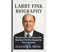LARRY FINK BIOGRAPHY: The Life, Career, and Vision of the BlackRock CEO Who Changed the Face of Investing