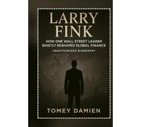 Larry Fink: How One Wall Street Leader Quietly Reshaped Global Finance (Unauthorized Biography)