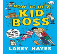 Larry Hayes How to be a Kid Boss: 101 Secrets Grown-ups Won't Tell You Larry Hayes Multicolor