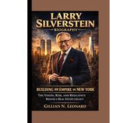 LARRY SILVERSTEIN BIOGRAPHY: BUILDING AN EMPIRE IN NEW YORK :The Vision, Risk, and Resilience Behind a Real Estate Legacy