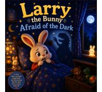 Larry the Bunny Afraid of the Dark: A Heartwarming Rhyming Bedtime Story About Courage, Overcoming Fears, and Building Confidence for Kids Ages 3-8