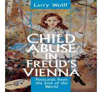 Larry Wolff Child Abuse in Freud's Vienna: Postcards from the End of the World Larry Wolff Multicolor