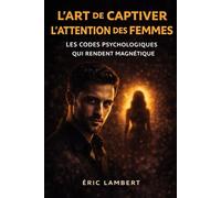 L'art de captiver l'attention des femmes: Deviens magnétique, souverain et inoubliable